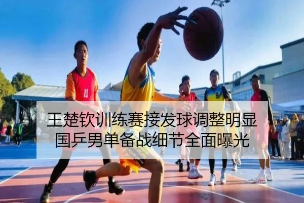 王楚钦训练赛接发球调整明显 国乒男单备战细节全面曝光