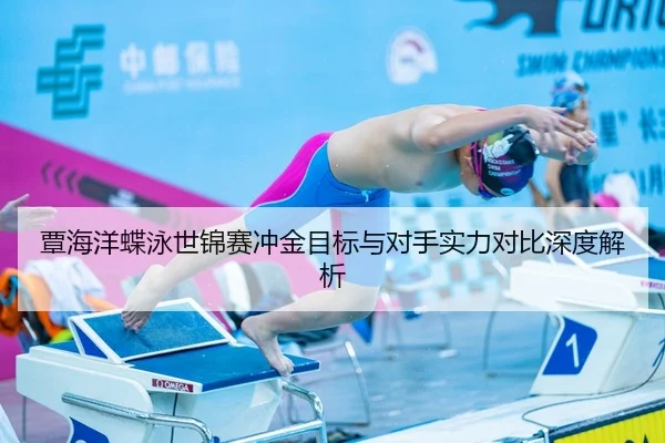 覃海洋蝶泳世锦赛冲金目标与对手实力对比深度解析
